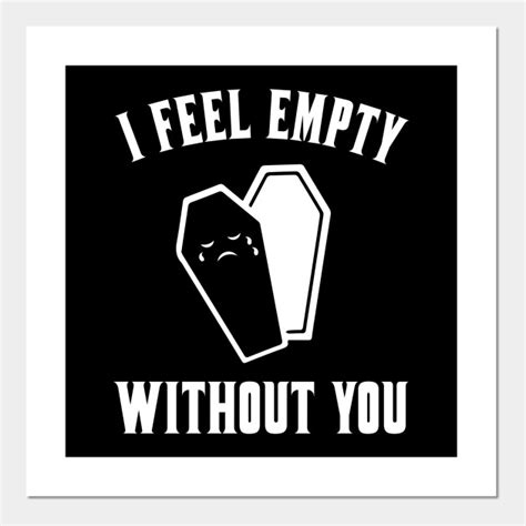 I Feel Empty Without You Funny Coffin Posters And Art Prints