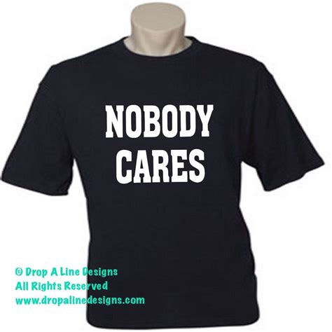 Nobody Cares Funny T Shirt Available In A Mens Or Ladies Fit And A