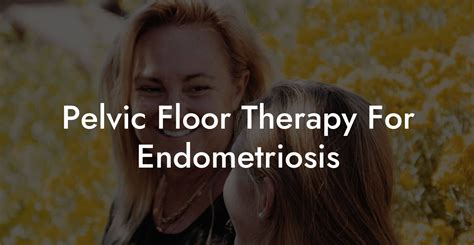 Pelvic Floor Therapy For Endometriosis Glutes Core And Pelvic Floor
