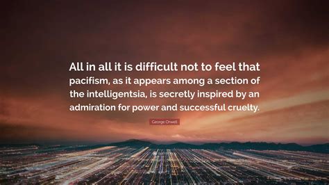 George Orwell Quote All In All It Is Difficult Not To Feel That