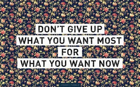 Dont Give Up What You Want Most For What You Want Now Dont Give Up