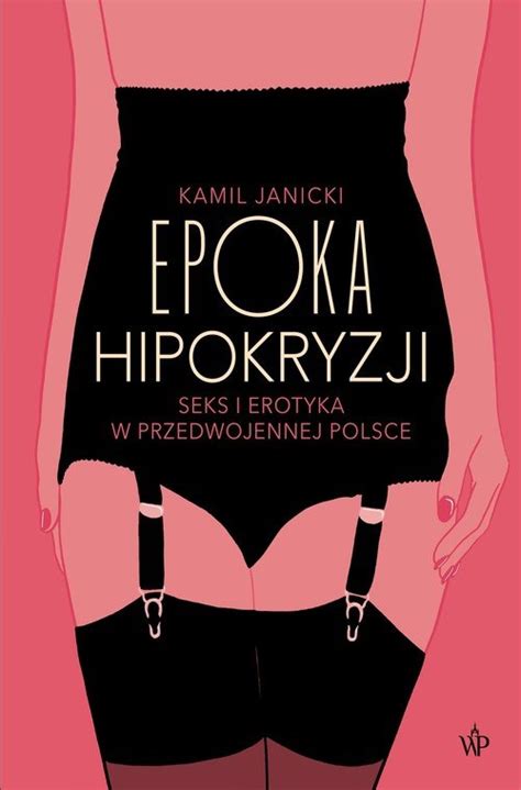 Epoka Hipokryzji Seks I Erotyka W Przedwojennej Polsce Książka