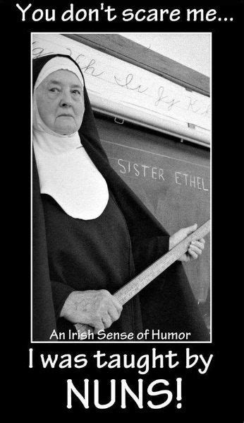 You Dont Scare Me I Was Taught By Nuns Lol True Irish Funny I Am