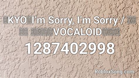 Kyo Im Sorry Im Sorry ごめんね ごめんね Vocaloidカバー Roblox Id Roblox