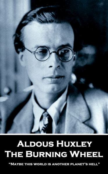 The Burning Wheel Maybe This World Is Another Planet S Hell By Aldous Huxley Ebook Barnes