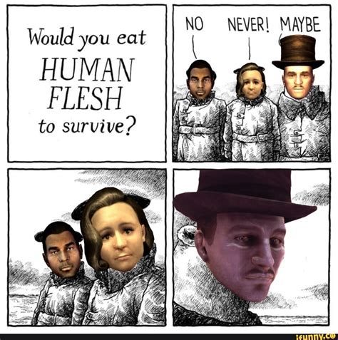 No Never Maybe Would You Eat Human Flesh To Survive Ifunny