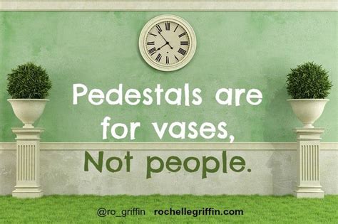 Avoid Putting People On Pedestals Because When Not If They Fall They