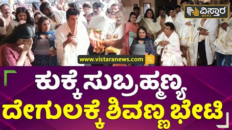 ಕುಕ್ಕೆ ಸುಬ್ರಹ್ಮಣ್ಯ ದೇಗುಲಕ್ಕೆ ಶಿವಣ್ಣ ಭೇಟಿ Shivarajkumar Vistara News Kannada Youtube