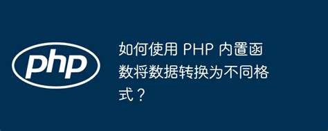 如何使用 Php 内置函数将数据转换为不同格式？ 叮当号