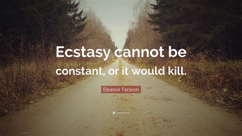 Eleanor Farjeon Quote “ecstasy Cannot Be Constant Or It Would Kill”