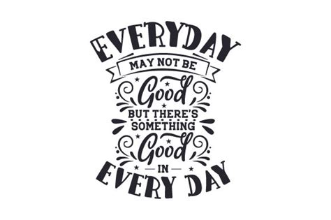 Everyday May Not Be Good But Theres Something Good In Every Day Svg