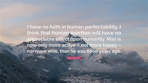 3 the increase in value of the world. Edgar Allan Poe Quote: "I have no faith in human perfectability. I think that human exertion ...