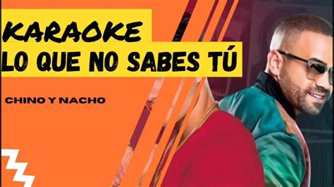 Karaoke Lo Que No Sabes Tú Chino Y Nacho Youtube