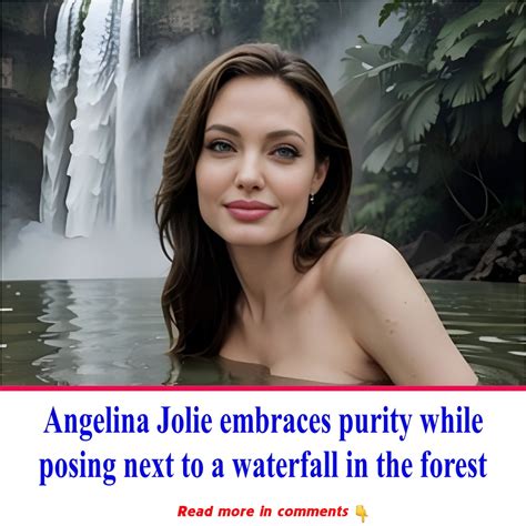 Angelina Jolie Embraces Purity While Posing Next To A Waterfall In The
