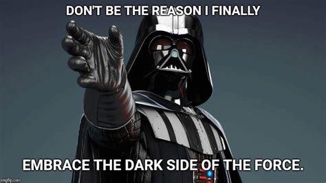 Dont Be The Reason I Go To The Dark Side Imgflip
