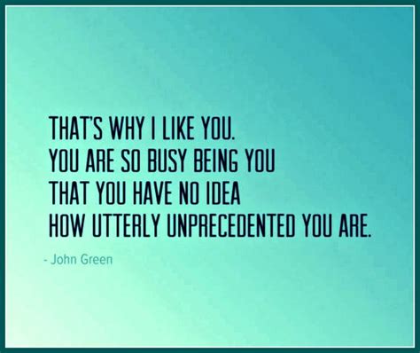 John Green Quote That Saysthats Why I Like You You Are So Busy Being