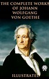 The Complete Works of Johann Wolfgang von Goethe (Illustrated) by ...