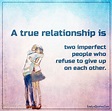 A true relationship is two imperfect people who refuse to give up ...