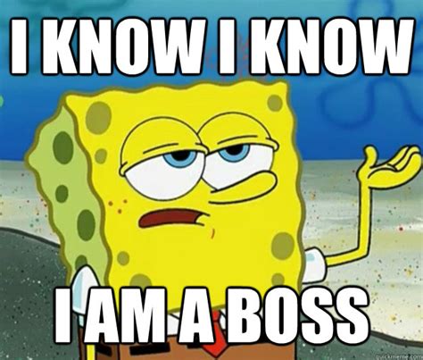 I Know I Know I Am A Boss Tough Spongebob Quickmeme