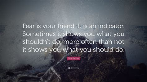 Tim Ferriss Quote Fear Is Your Friend It Is An Indicator Sometimes