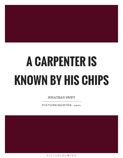 A Carpenter Is Known By His Chips Picture Quotes