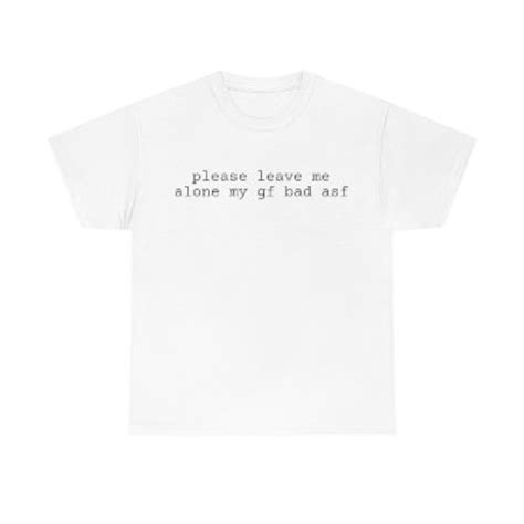 Please Leave Me Alone My Gf Bad Asf Unisex Heavy Cotton Tee Etsy