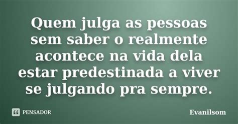 Quem Julga As Pessoas Sem Saber O Evanilsom Pensador