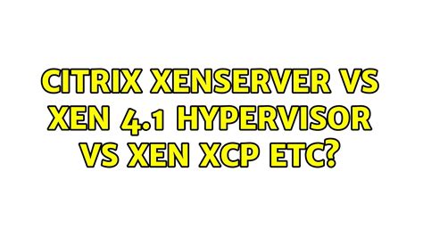 Citrix Xenserver Vs Xen 4 1 Hypervisor Vs Xen XCP Etc 3 Solutions