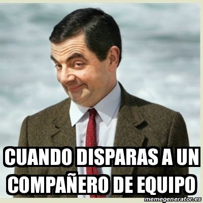 Meme Mr Bean Cuando Disparas A Un Compa Ero De Equipo