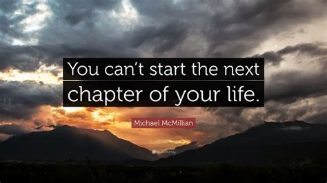 Michael Mcmillian Quote You Cant Start The Next Chapter Of Your Life