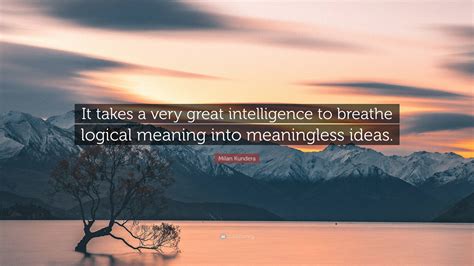 Milan Kundera Quote It Takes A Very Great Intelligence To Breathe