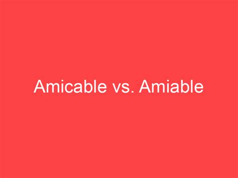 Amicable Vs Amiable Whats The Difference Main Difference