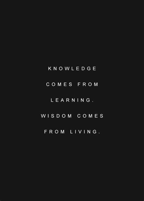 Knowledge Comes From Learning Wisdom Comes From Living Quotes