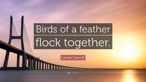 Lewis Carroll Quote “birds Of A Feather Flock Together”