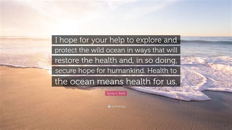 Sylvia A Earle Quote I Hope For Your Help To Explore And Protect The