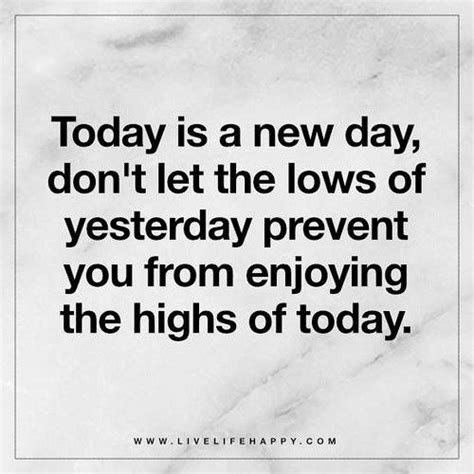 Today Is A New Day Dont Let The Lows Of Yesterday Prevent You From