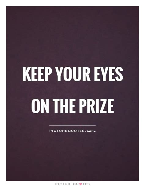 Keep Your Eyes On The Prize Picture Quotes