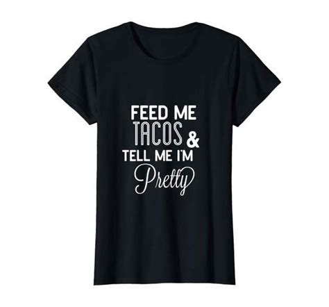 Feed Me Tacos And Tell Me Im Pretty Shirt Love Tacos Check Our This Cute Taco Shirt Perfect