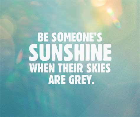 Be Someones Sunshine When Their Skies Are Grey Sunshine Quotes