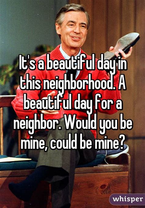 it s a beautiful day in this neighborhood a beautiful day for a neighbor would you be mine
