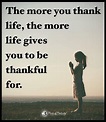 The More You Thank Life, The More Life Gives You To Be Thankful For ...
