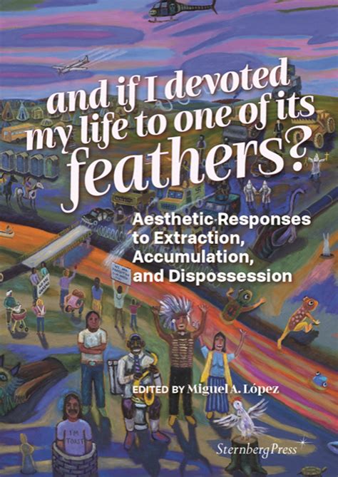 And If I Devoted My Life To One Of Its Feathers By Miguel A Lopez