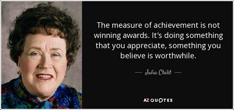 Julia Child Quote The Measure Of Achievement Is Not