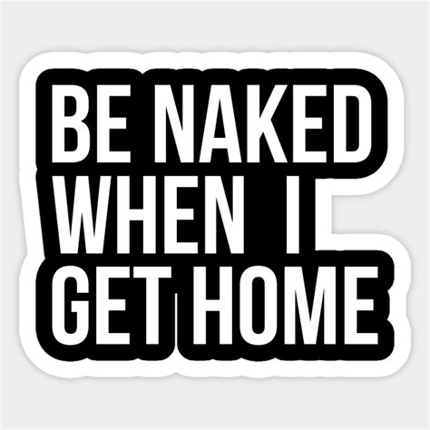 Be Naked When I Get Home Naked Meme Sticker Teepublic