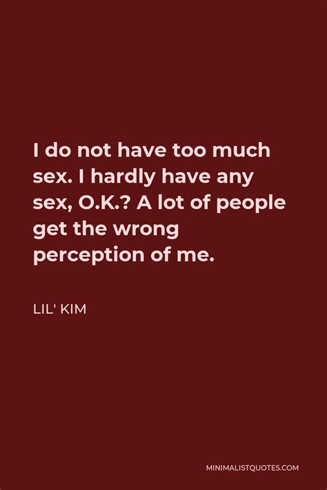 lil kim quote i do not have too much sex i hardly have any sex o k a lot of people get the