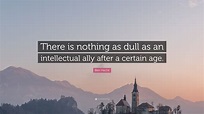 Ben Hecht Quote: “There is nothing as dull as an intellectual ally ...