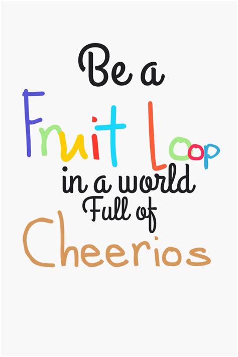 Be A Fruit Loop In A World Full Of Cheerios Pretty Quotes Life Truth