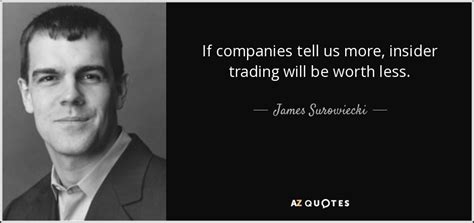 James Surowiecki Quote If Companies Tell Us More Insider Trading Will Be Worth