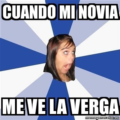 Meme Annoying Facebook Girl Cuando Mi Novia Me Ve La Verga 20900821