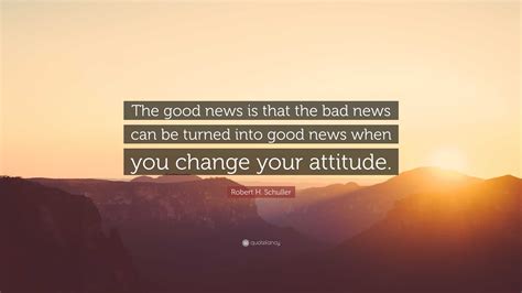 Robert H Schuller Quote The Good News Is That The Bad News Can Be
